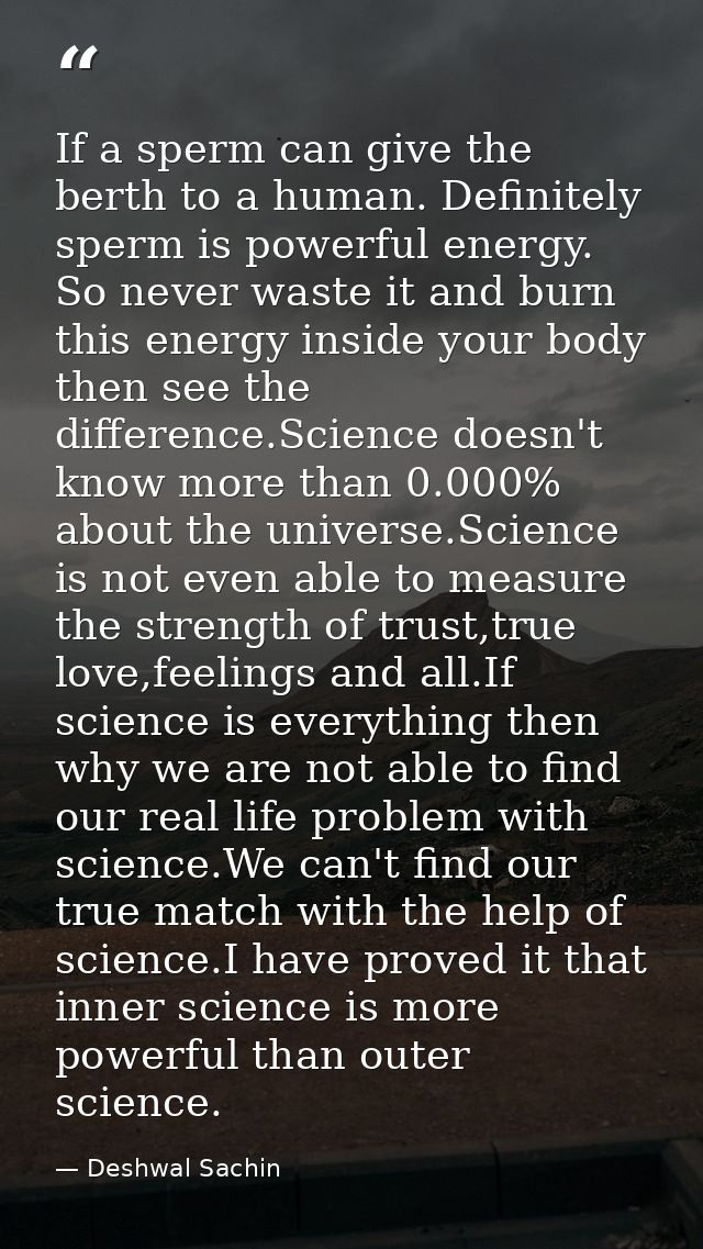 If a sperm can give the berth to a human. Definitely sperm is powerful energy. So never waste it and burn this energy in — Deshwal Sachin