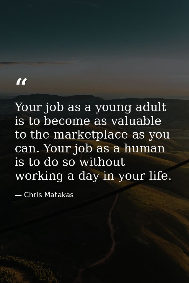 Your job as a young adult is to become as valuable to the marketplace as you can. Your job as a human is to do so withou — Chris Matakas