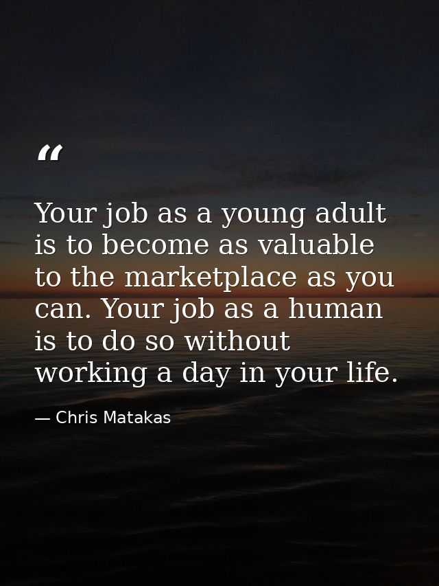 Your job as a young adult is to become as valuable to the marketplace as you can. Your job as a human is to do so withou — Chris Matakas