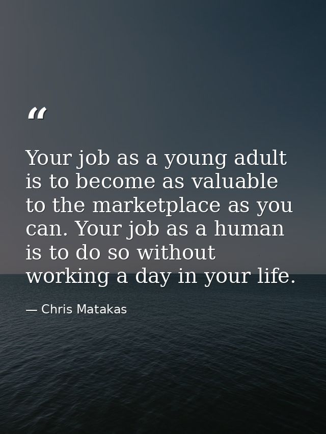 Your job as a young adult is to become as valuable to the marketplace as you can. Your job as a human is to do so withou — Chris Matakas