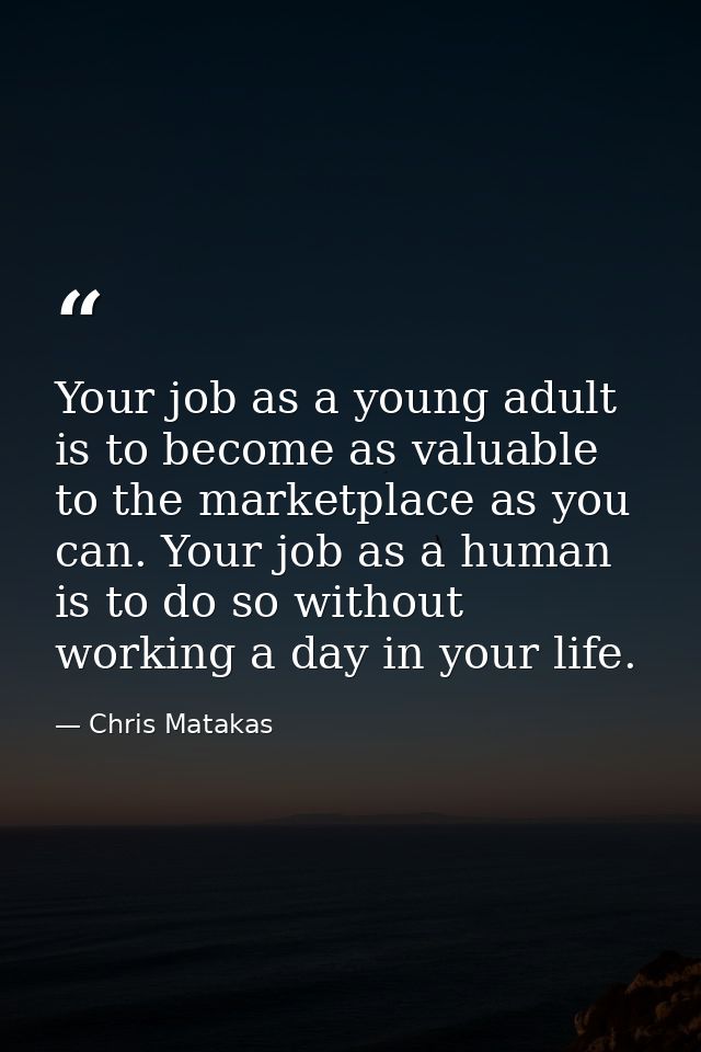 Your job as a young adult is to become as valuable to the marketplace as you can. Your job as a human is to do so withou — Chris Matakas