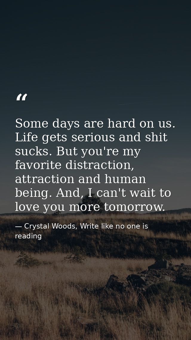 Some days are hard on us. Life gets serious and shit sucks. But you're my favorite distraction, attraction and human bei — Crystal Woods, Write like no one is reading