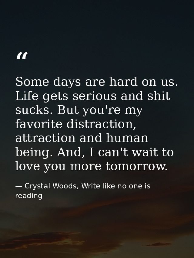 Some days are hard on us. Life gets serious and shit sucks. But you're my favorite distraction, attraction and human bei — Crystal Woods, Write like no one is reading