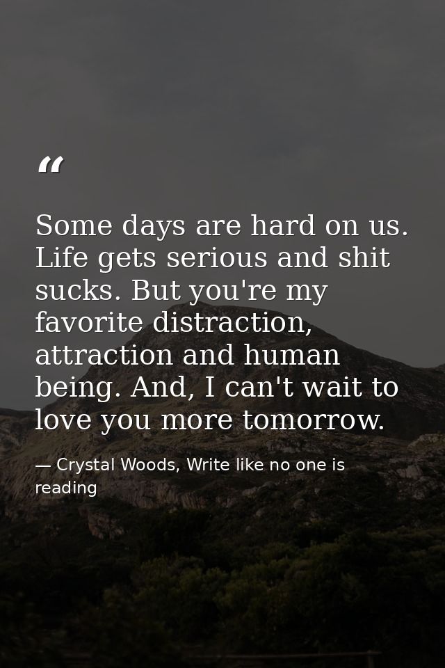 Some days are hard on us. Life gets serious and shit sucks. But you're my favorite distraction, attraction and human bei — Crystal Woods, Write like no one is reading