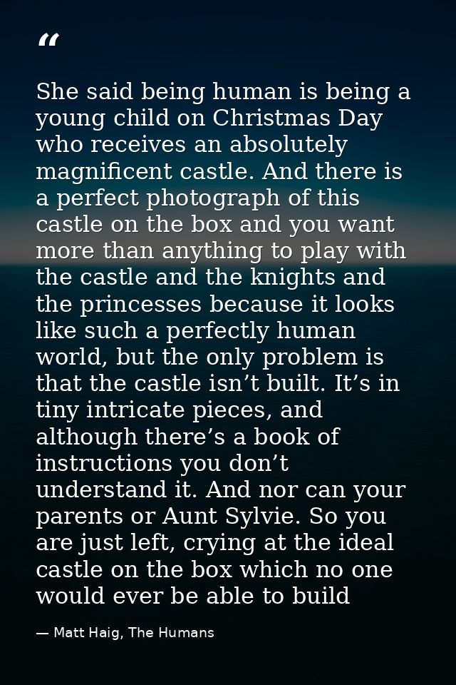 She said being human is being a young child on Christmas Day who receives an absolutely magnificent castle. And there is — Matt Haig, The Humans