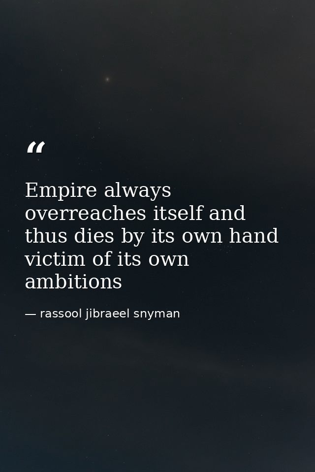 Empire always overreaches itself and thus dies by its own hand victim of its own ambitions — rassool jibraeel snyman