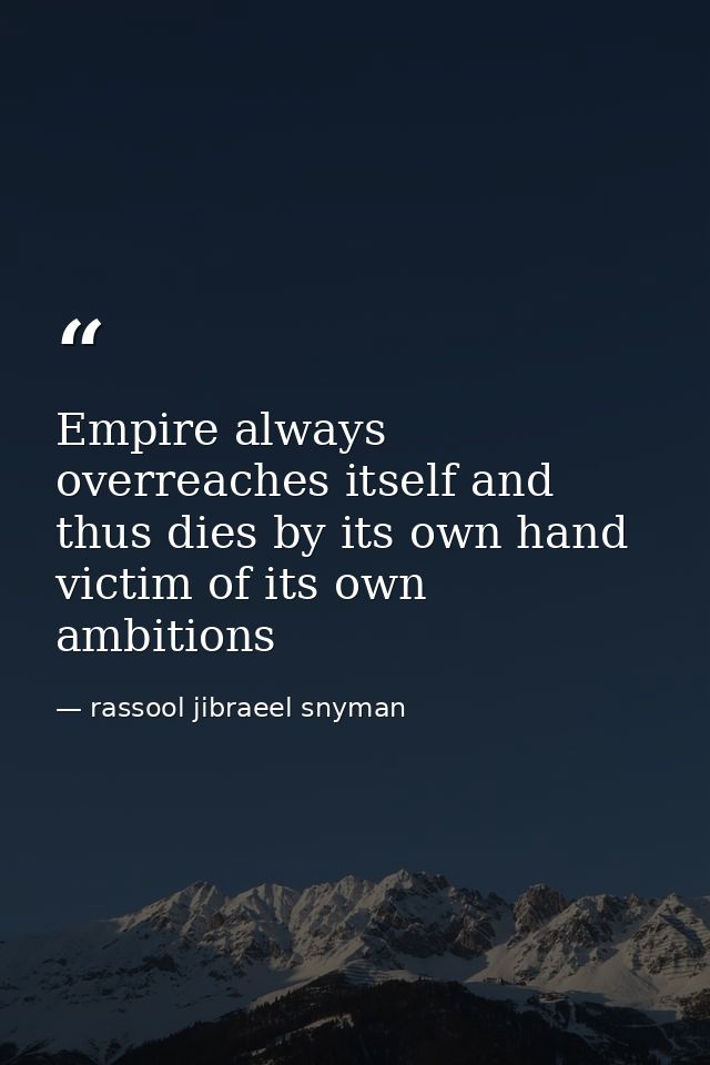 Empire always overreaches itself and thus dies by its own hand victim of its own ambitions — rassool jibraeel snyman