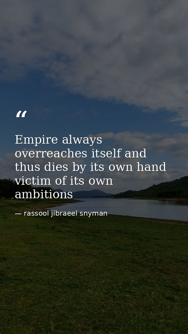 Empire always overreaches itself and thus dies by its own hand victim of its own ambitions — rassool jibraeel snyman
