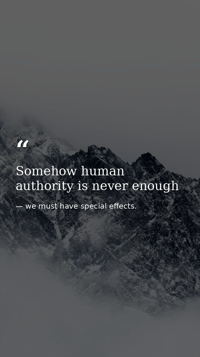 Somehow human authority is never enough — we must have special effects.