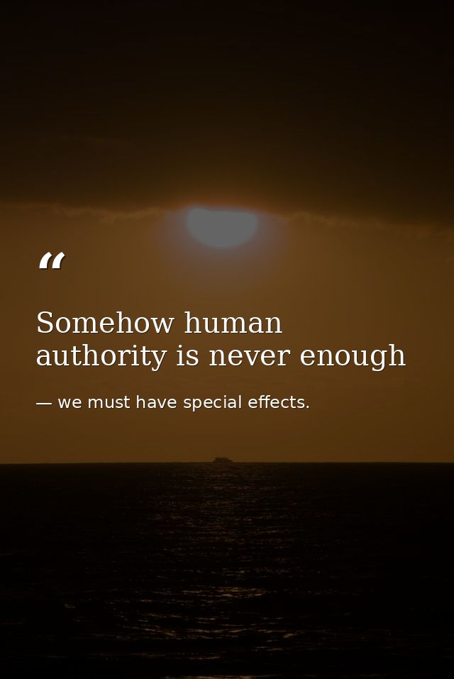 Somehow human authority is never enough — we must have special effects.