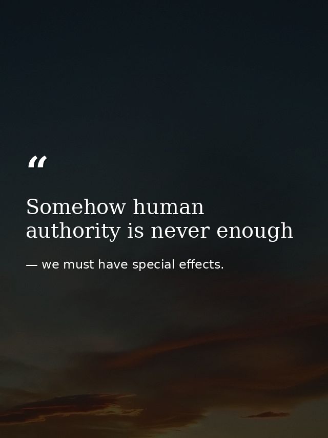 Somehow human authority is never enough — we must have special effects.