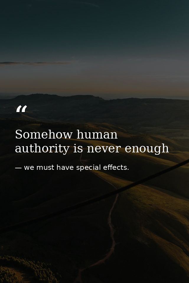 Somehow human authority is never enough — we must have special effects.