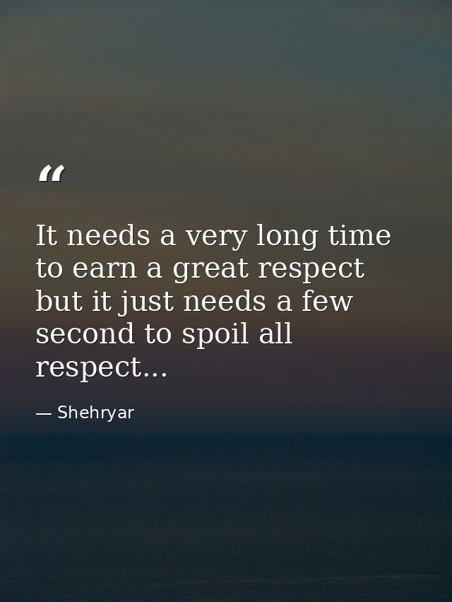 It needs a very long time to earn a great respect but it just needs a few second to spoil all respect... — Shehryar