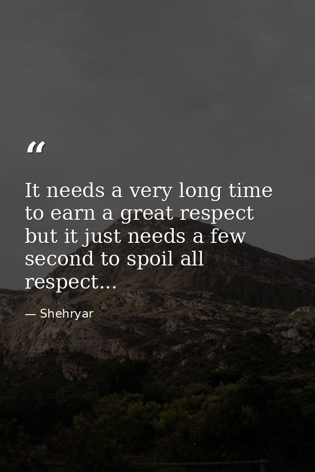 It needs a very long time to earn a great respect but it just needs a few second to spoil all respect... — Shehryar