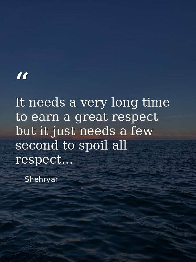 It needs a very long time to earn a great respect but it just needs a few second to spoil all respect... — Shehryar
