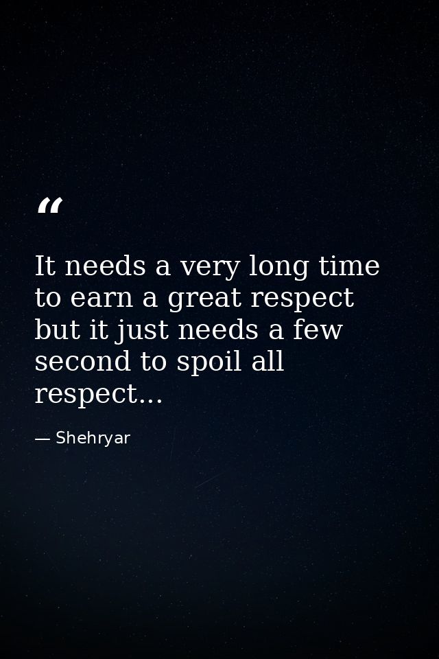 It needs a very long time to earn a great respect but it just needs a few second to spoil all respect... — Shehryar
