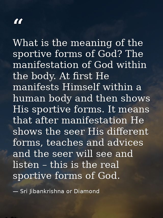 What is the meaning of the sportive forms of God? The manifestation of God within the body. At first He manifests Himsel — Sri Jibankrishna or Diamond