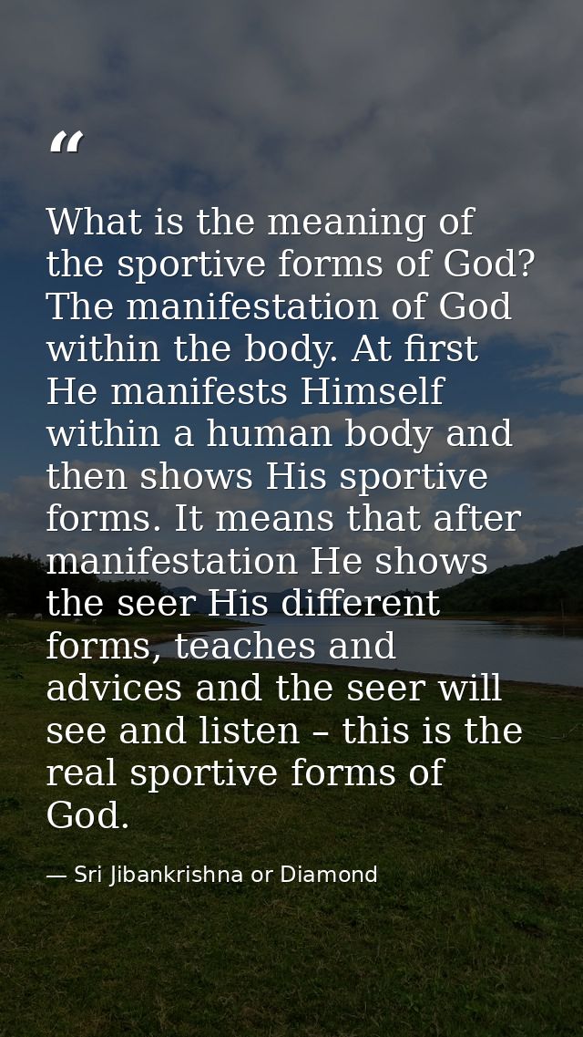 What is the meaning of the sportive forms of God? The manifestation of God within the body. At first He manifests Himsel — Sri Jibankrishna or Diamond