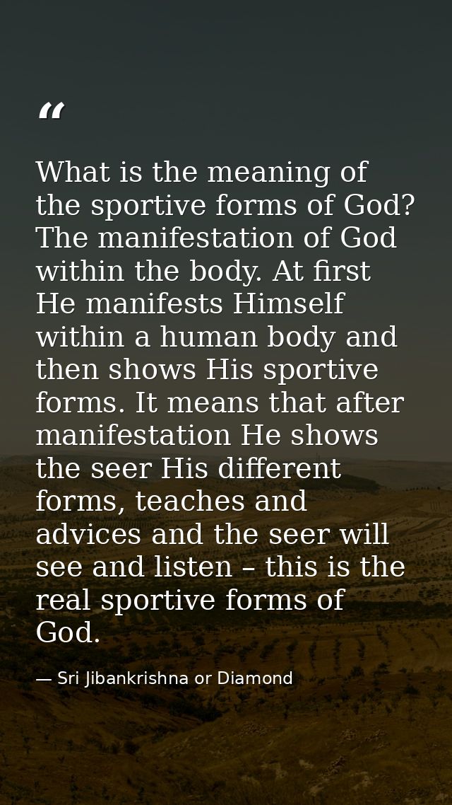 What is the meaning of the sportive forms of God? The manifestation of God within the body. At first He manifests Himsel — Sri Jibankrishna or Diamond