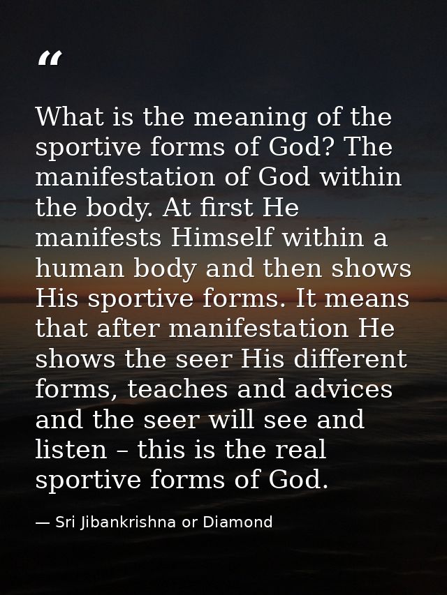 What is the meaning of the sportive forms of God? The manifestation of God within the body. At first He manifests Himsel — Sri Jibankrishna or Diamond