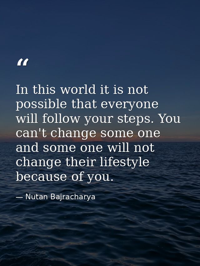 In this world it is not possible that everyone will follow your steps. You can't change some one and some one will not c — Nutan Bajracharya