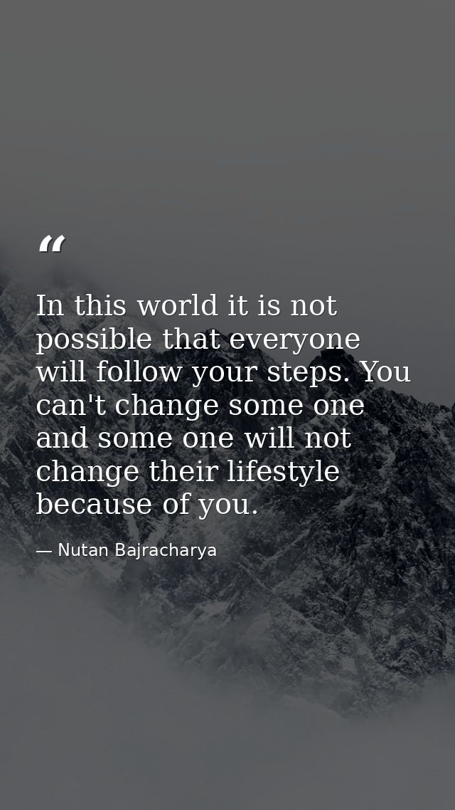 In this world it is not possible that everyone will follow your steps. You can't change some one and some one will not c — Nutan Bajracharya