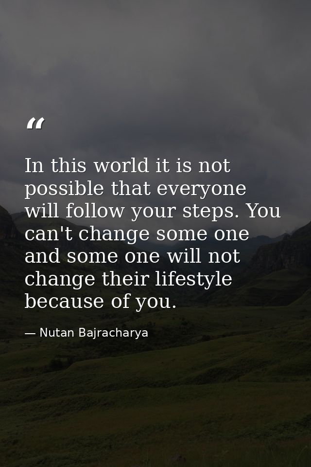 In this world it is not possible that everyone will follow your steps. You can't change some one and some one will not c — Nutan Bajracharya