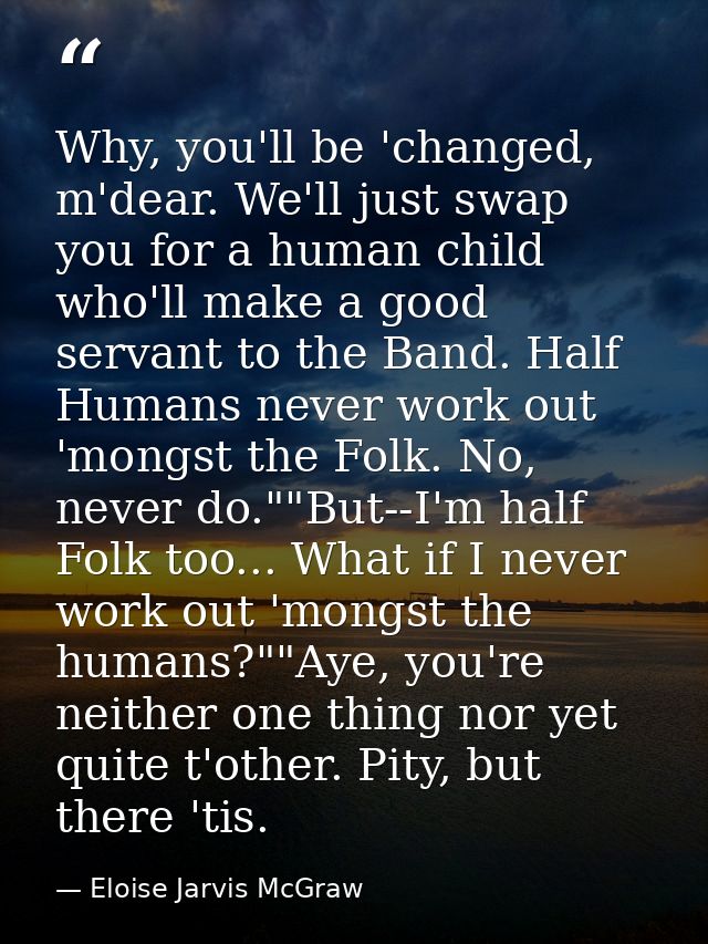 Why, you'll be 'changed, m'dear. We'll just swap you for a human child who'll make a good servant to the Band. Half Huma — Eloise Jarvis McGraw