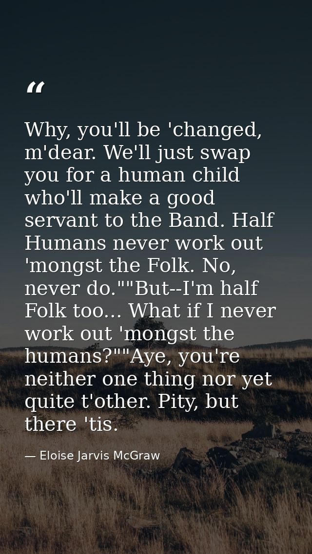 Why, you'll be 'changed, m'dear. We'll just swap you for a human child who'll make a good servant to the Band. Half Huma — Eloise Jarvis McGraw