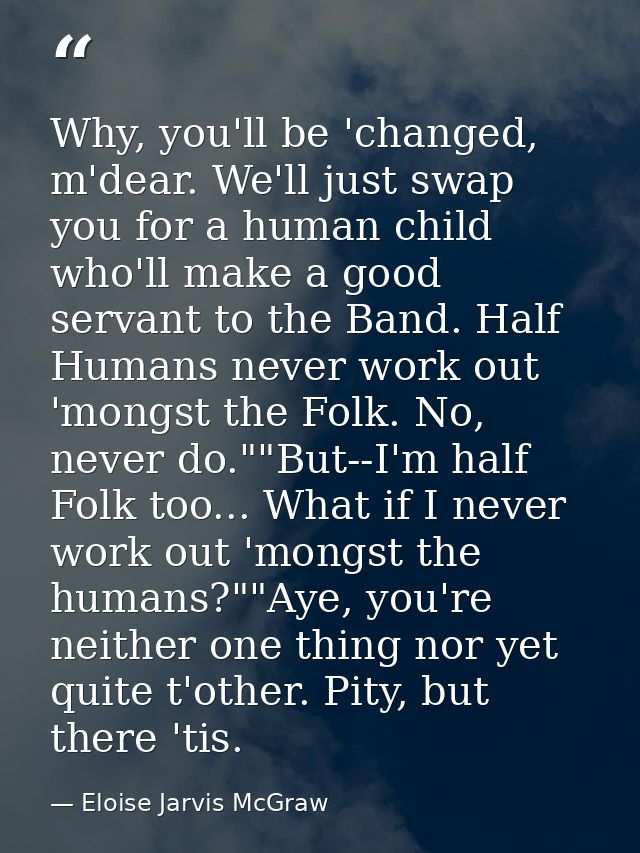 Why, you'll be 'changed, m'dear. We'll just swap you for a human child who'll make a good servant to the Band. Half Huma — Eloise Jarvis McGraw