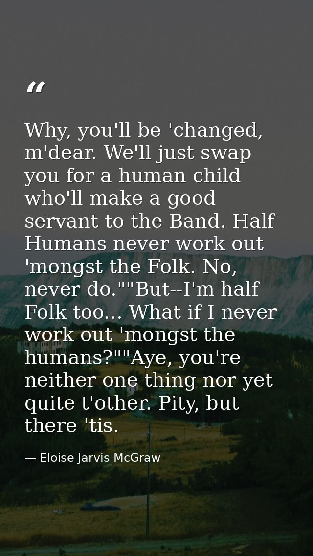 Why, you'll be 'changed, m'dear. We'll just swap you for a human child who'll make a good servant to the Band. Half Huma — Eloise Jarvis McGraw