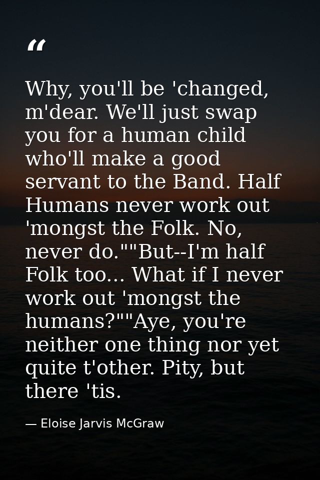 Why, you'll be 'changed, m'dear. We'll just swap you for a human child who'll make a good servant to the Band. Half Huma — Eloise Jarvis McGraw