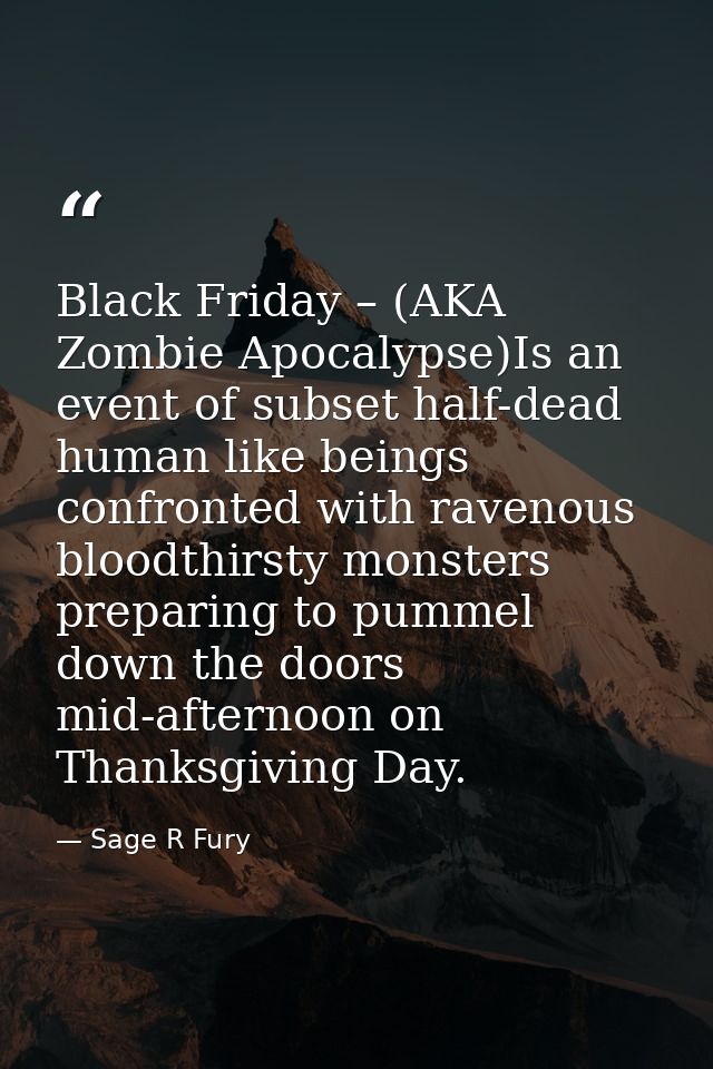 Black Friday – (AKA Zombie Apocalypse)Is an event of subset half-dead human like beings confronted with ravenous bloodth — Sage R Fury
