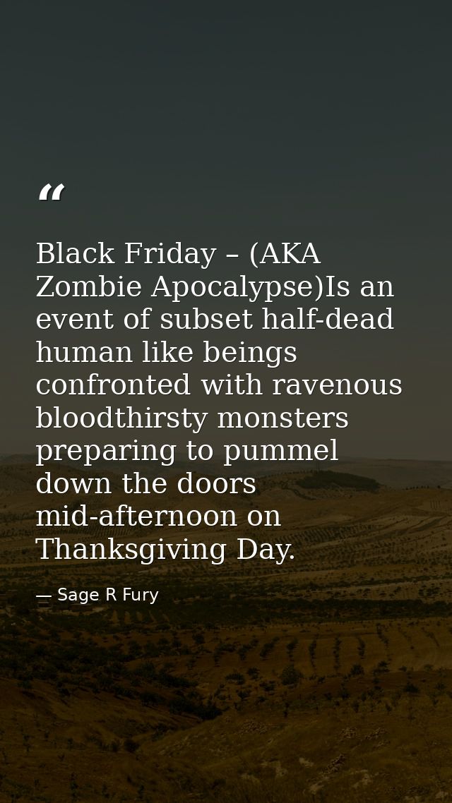 Black Friday – (AKA Zombie Apocalypse)Is an event of subset half-dead human like beings confronted with ravenous bloodth — Sage R Fury