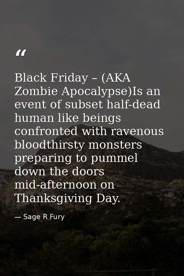 Black Friday – (AKA Zombie Apocalypse)Is an event of subset half-dead human like beings confronted with ravenous bloodth — Sage R Fury