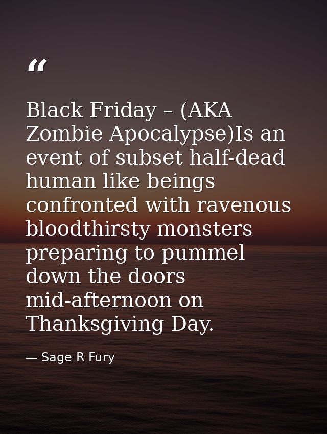 Black Friday – (AKA Zombie Apocalypse)Is an event of subset half-dead human like beings confronted with ravenous bloodth — Sage R Fury