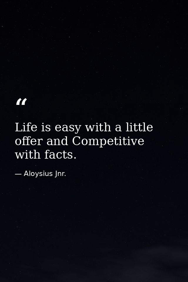 Life is easy with a little offer and Competitive with facts. — Aloysius Jnr.