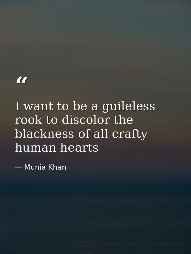I want to be a guileless rook to discolor the blackness of all crafty human hearts — Munia Khan