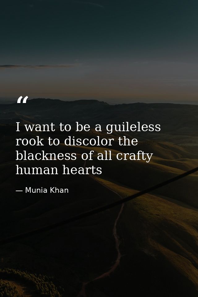 I want to be a guileless rook to discolor the blackness of all crafty human hearts — Munia Khan