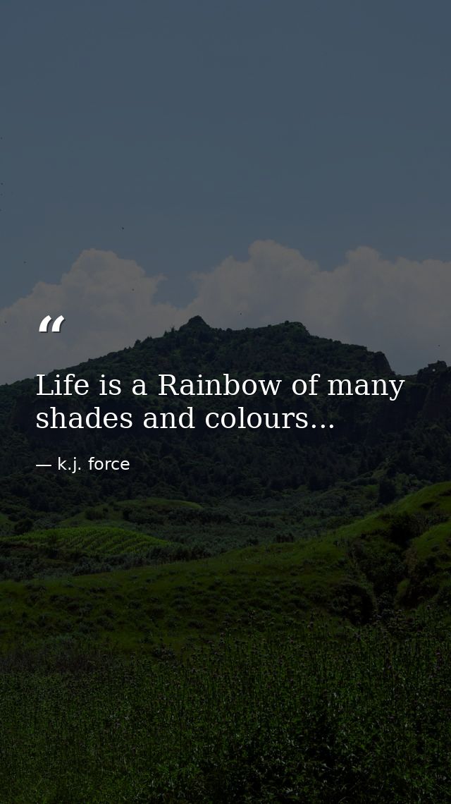 Life is a Rainbow of many shades and colours... — k.j. force