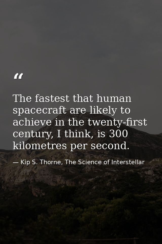 The fastest that human spacecraft are likely to achieve in the twenty-first century, I think, is 300 kilometres per seco — Kip S. Thorne, The Science of Interstellar