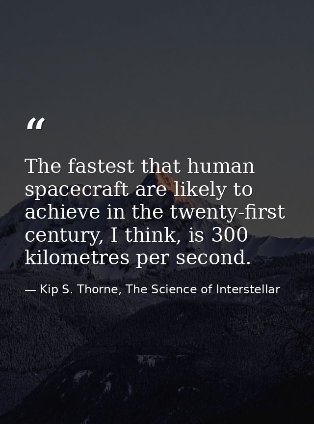 The fastest that human spacecraft are likely to achieve in the twenty-first century, I think, is 300 kilometres per seco — Kip S. Thorne, The Science of Interstellar