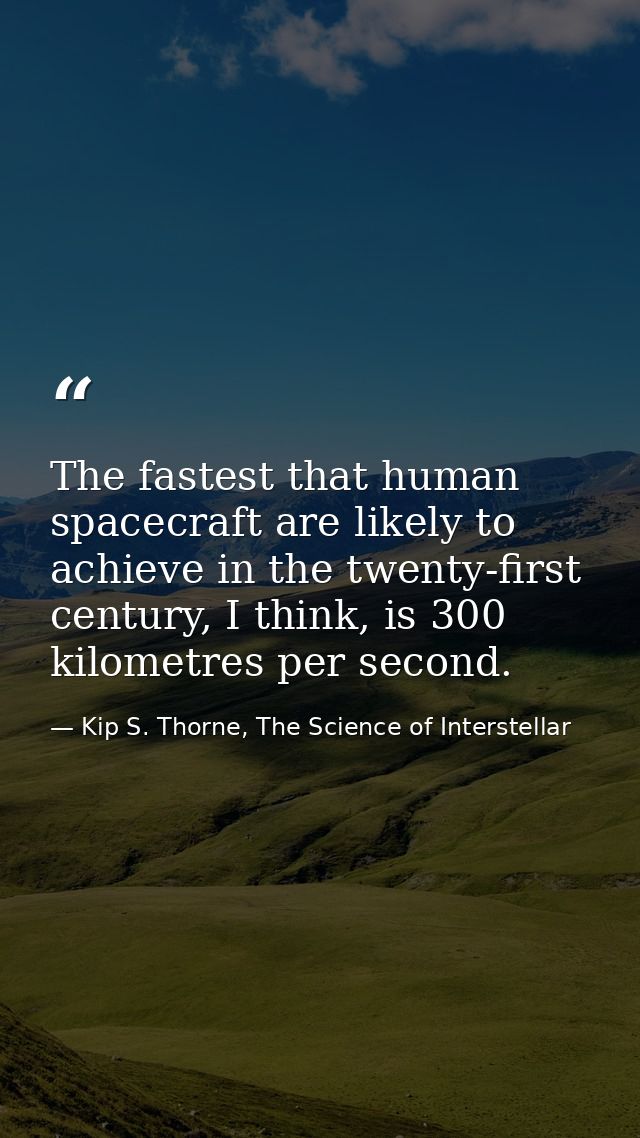The fastest that human spacecraft are likely to achieve in the twenty-first century, I think, is 300 kilometres per seco — Kip S. Thorne, The Science of Interstellar