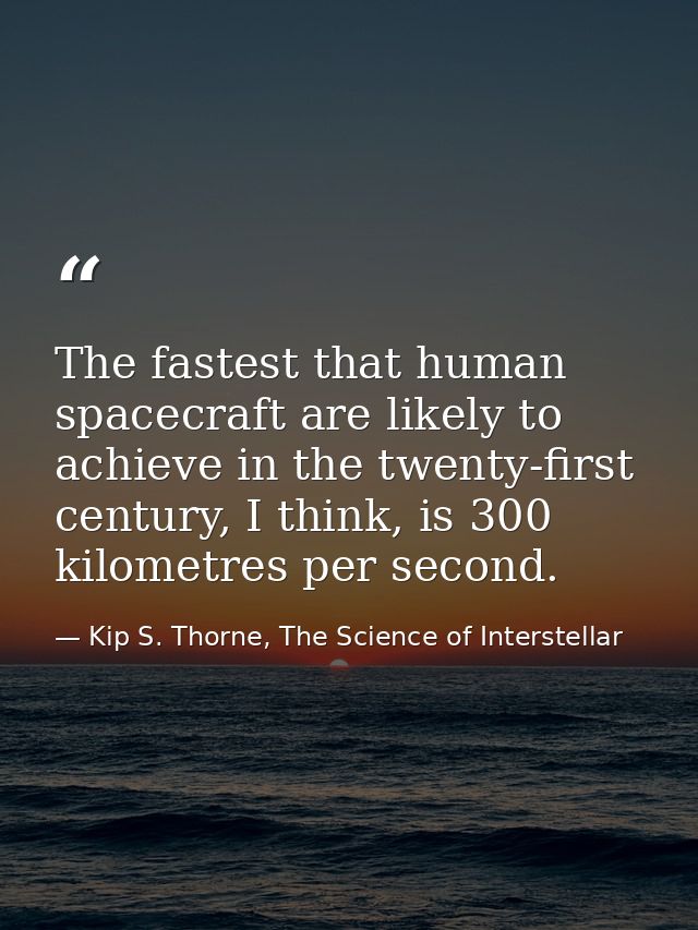 The fastest that human spacecraft are likely to achieve in the twenty-first century, I think, is 300 kilometres per seco — Kip S. Thorne, The Science of Interstellar