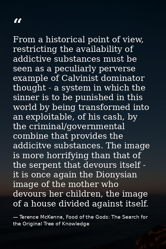 From a historical point of view, restricting the availability of addictive substances must be seen as a peculiarly perve — Terence McKenna, Food of the Gods: The Search for the Original Tree of Knowledge