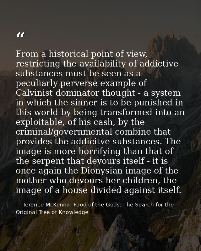 From a historical point of view, restricting the availability of addictive substances must be seen as a peculiarly perve — Terence McKenna, Food of the Gods: The Search for the Original Tree of Knowledge