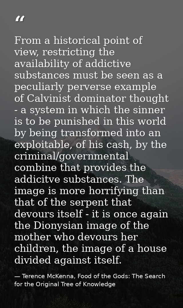 From a historical point of view, restricting the availability of addictive substances must be seen as a peculiarly perve — Terence McKenna, Food of the Gods: The Search for the Original Tree of Knowledge