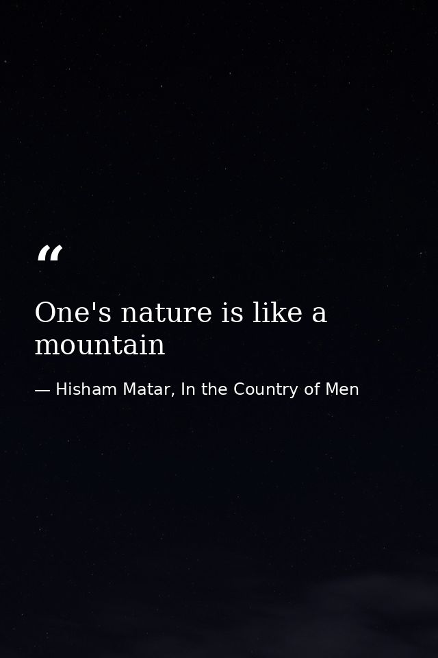 One's nature is like a mountain — Hisham Matar, In the Country of Men