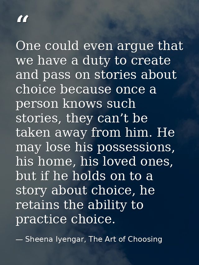 One could even argue that we have a duty to create and pass on stories about choice because once a person knows such sto — Sheena Iyengar, The Art of Choosing