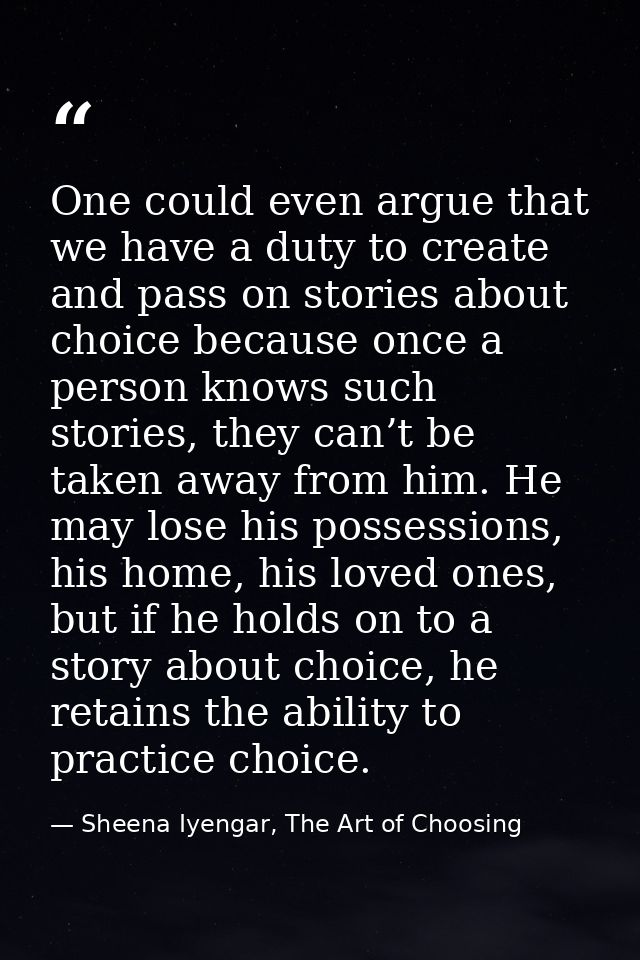 One could even argue that we have a duty to create and pass on stories about choice because once a person knows such sto — Sheena Iyengar, The Art of Choosing
